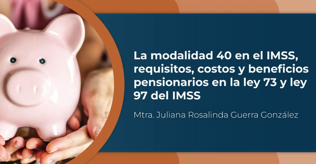 La modalidad 40 en el IMSS, requisitos, costos y beneficios pensionarios en la ley 73 y la ley 97 del IMSS